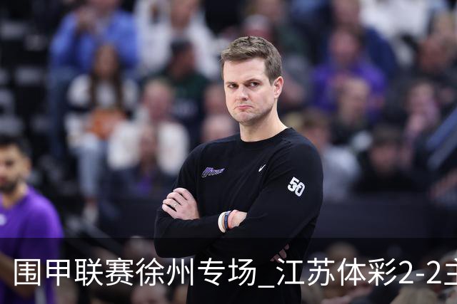 围甲联赛徐州专场 江苏体彩2-2主将负重庆坎济